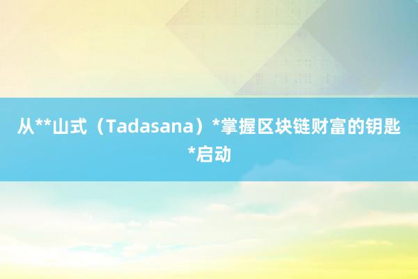 从**山式(Tadasana)*掌握区块链财富的钥匙*启动