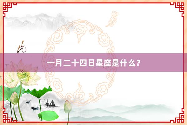 一月二十四日星座是什么?
