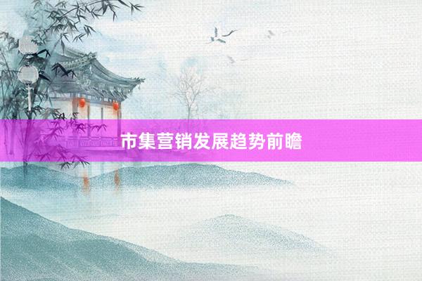 市集营销发展趋势前瞻