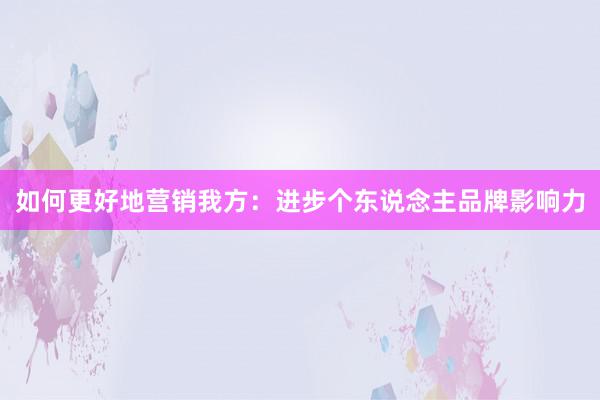 如何更好地营销我方：进步个东说念主品牌影响力